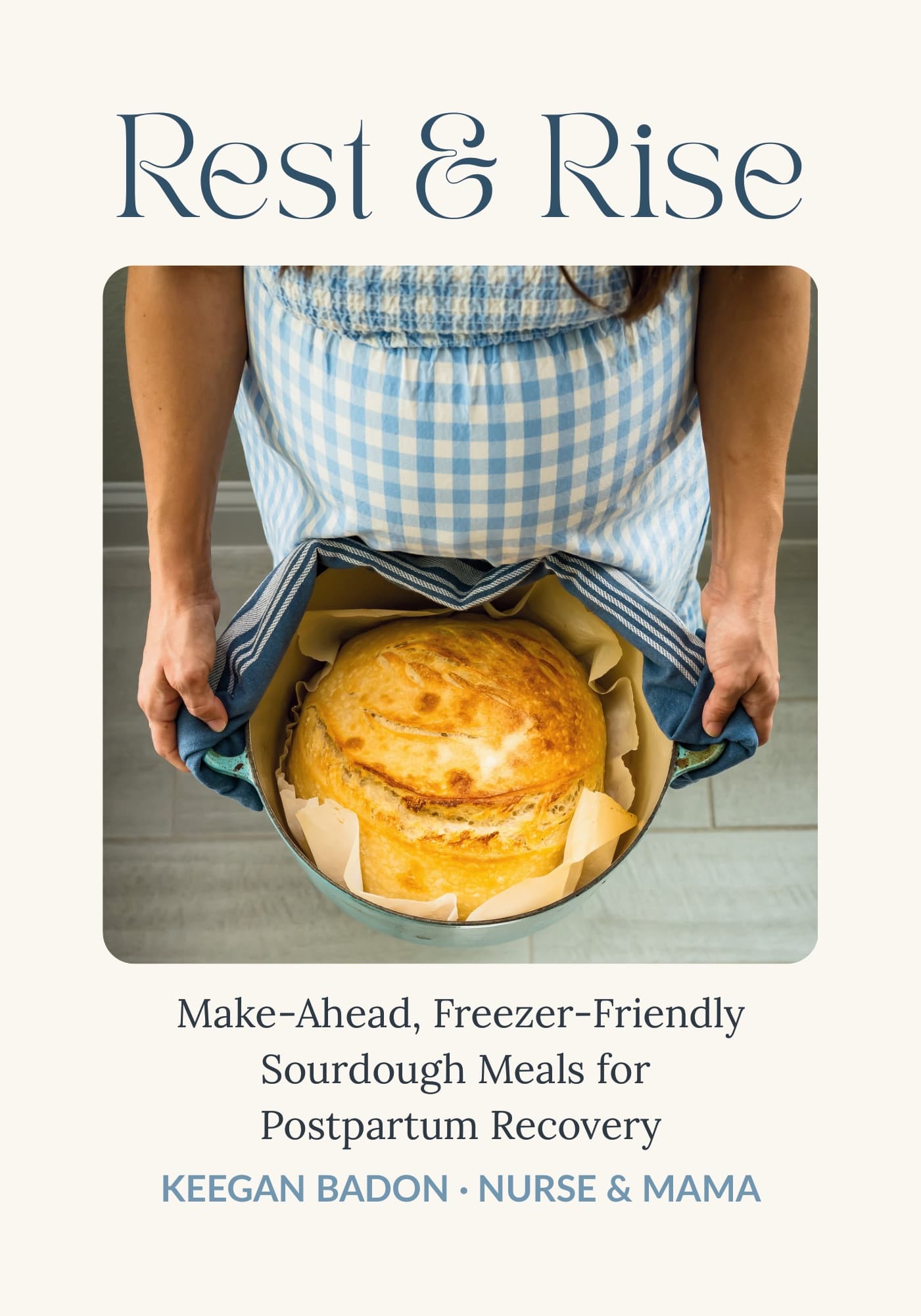 Rest & Rise cookbook cover: a loaf of sourdough lifted from a Dutch oven, under the title Rest & Rise, Make-Ahead, Freezer-Friendly Sourdough Meals for Postpartum Recovery, by Keegan Badon